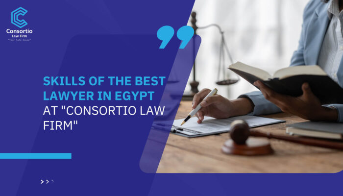 Skills of the best lawyer in Egypt at "Consortio Law Firm"