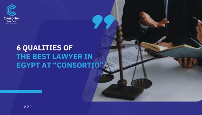 6 Qualities of The Best Lawyer in Egypt at “Consortio”