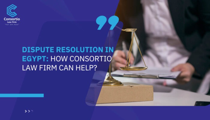 Dispute Resolution in Egypt: How Consortio Law Firm Can Help?