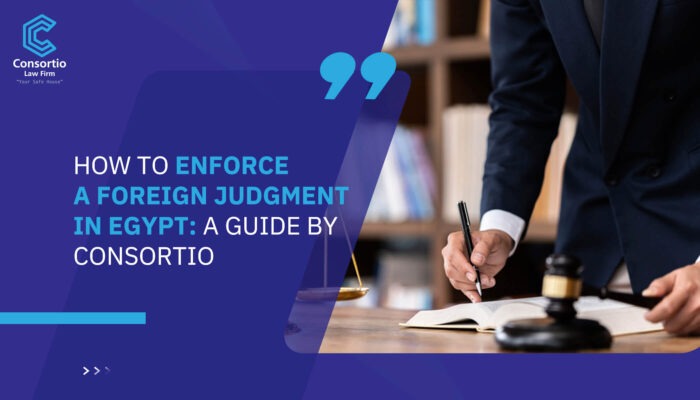 How to Enforce a Foreign Judgment in Egypt: A Guide by Consortio