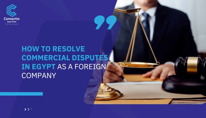 How to resolve commercial disputes in Egypt as a foreign company