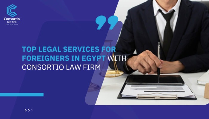 Top Legal Services for Foreigners in Egypt with Consortio Law Firm