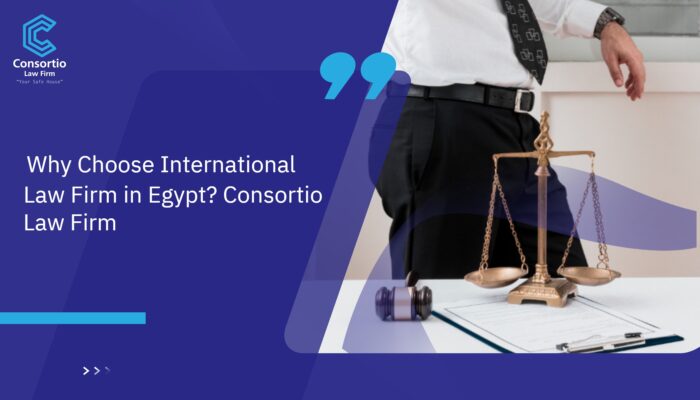 Why Choose International Law Firm in Egypt? Consortio Law Firm